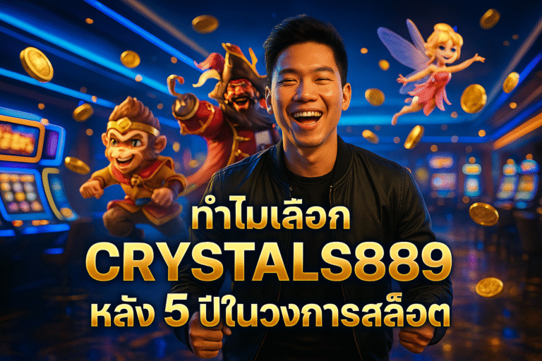 ทำไมเลือก CRYSTALS889 หลัง 5 ปีในวงการสล็อต